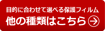 目的に合わせて選べる保護フィルム 他の種類!